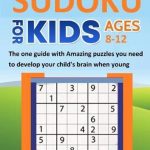 Sudoku For Kids 8 12   The One Guide With Amazing Puzzles You Need To  Develop Your Child's Brain When Young